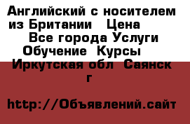 Английский с носителем из Британии › Цена ­ 1 000 - Все города Услуги » Обучение. Курсы   . Иркутская обл.,Саянск г.